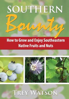 Southern Bounty: How to Grow and Enjoy Southeastern Native Fruits and Nuts - Trey, Watson