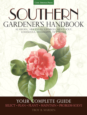 Southern Gardener's Handbook: Your Complete Guide: Select, Plan, Plant, Maintain, Problem-Solve - Alabama, Arkansas, Georgia, Kentucky, Louisiana, M - Marden, Troy