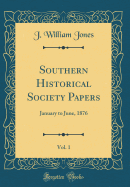 Southern Historical Society Papers, Vol. 1: January to June, 1876 (Classic Reprint)