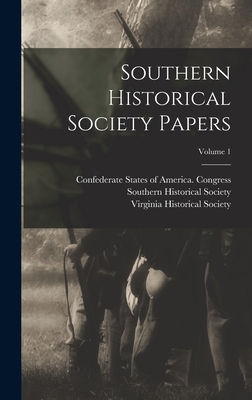 Southern Historical Society Papers; Volume 1 - Virginia Historical Society (Creator), and Confederate States of America Congress (Creator), and Society, Southern Historical