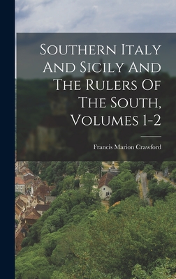 Southern Italy And Sicily And The Rulers Of The South, Volumes 1-2 - Crawford, Francis Marion