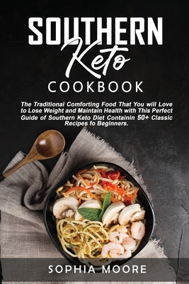 Southern keto cookbook: The Traditional Comforting Food That You Will Love, to Lose Weight and Maintain Health with This Perfect Guide of Southern Keto Diet Containin 50+ Classic Recipes for Beginners.e, Get Healthy, and Live Longer in Ketogenic Made Easy - Moore, Sophia