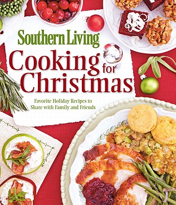Southern Living Cooking for Christmas: Favorite Holiday Recipes to Share with Family and Friends - Editors of Southern Living Magazine