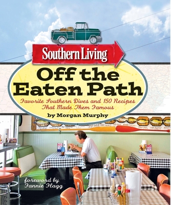 Southern Living Off the Eaten Path: Favorite Southern Dives and 150 Recipes That Made Them Famous - Murphy, Morgan, and The Editors of Southern Living, and Flagg, Fannie (Foreword by)