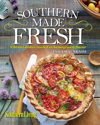 Southern Living Southern Made Fresh: Vibrant Dishes Rooted in Homegrown Flavor - Malakasis, Tasia, and The Editors of Southern Living