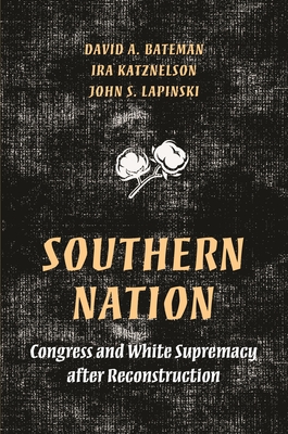 Southern Nation: Congress and White Supremacy After Reconstruction - Bateman, David, and Katznelson, Ira, and Lapinski, John S