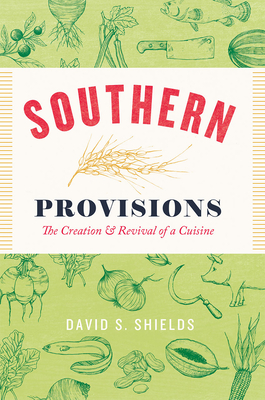 Southern Provisions: The Creation and Revival of a Cuisine - Shields, David S