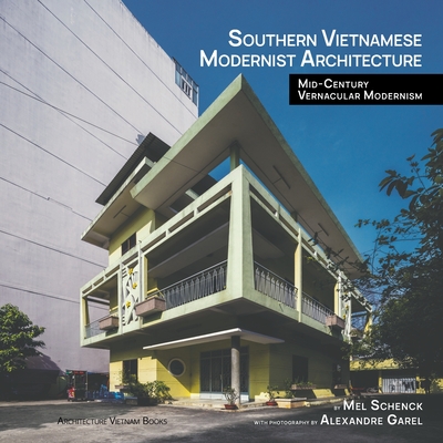Southern Vietnamese Modernist Architecture: Mid-Century Vernacular Modernism - Schenck, Mel, and Garel, Alexandre (Photographer)