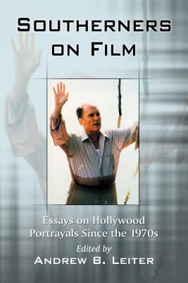 Southerners on Film: Essays on Hollywood Portrayals Since the 1970s - Leiter, Andrew B (Editor)