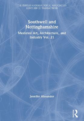 Southwell and Nottinghamshire: Medieval Art, Architecture, and Industry Vol. 21 - Alexander, Jennifer