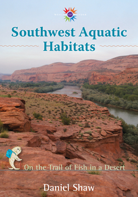 Southwest Aquatic Habitats: On the Trail of Fish in a Desert - Shaw, Daniel
