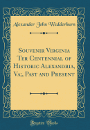 Souvenir Virginia Ter Centennial of Historic Alexandria, Va;, Past and Present (Classic Reprint)