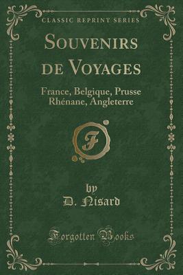 Souvenirs de Voyages: France, Belgique, Prusse Rhenane, Angleterre (Classic Reprint) - Nisard, D