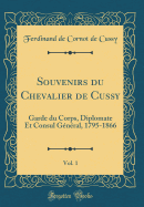 Souvenirs Du Chevalier de Cussy, Vol. 1: Garde Du Corps, Diplomate Et Consul General, 1795-1866 (Classic Reprint)