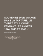 Souvenirs D'un Voyage Dans La Tartarie, Le Thibet Et La Chine Pendant Les Ann?es 1844, 1845 Et 1846, Volume 1...