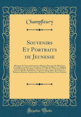 Souvenirs Et Portraits de Jeunesse: Masques Et Travestissements; Murger; Paysages Et Horizons; Comediens de Province; Courbet; La Ville Des Flutes; Le Billard de la Citadelle; Baudelaire; Aventures D'Un Agent de Police; La Boheme; Bonvin; Amourettes; B - Champfleury, Champfleury