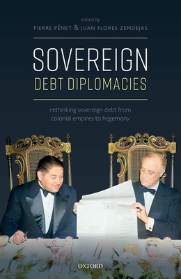 Sovereign Debt Diplomacies: Rethinking sovereign debt from colonial empires to hegemony - Penet, Pierre (Editor), and Flores Zendejas, Juan (Editor)