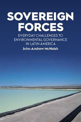 Sovereign Forces: Everyday Challenges to Environmental Governance in Latin America - McNeish, John-Andrew