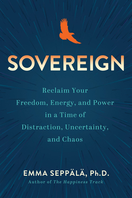 Sovereign: Reclaim Your Freedom, Energy, and Power in a Time of Distraction, Uncertainty, a ND Chaos - Seppala, Emma