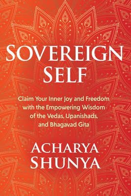 Sovereign Self: Claim Your Inner Joy and Freedom with the Empowering Wisdom of the Vedas, Upanishads, and Bhagavad Gita - Shunya, Acharya