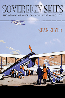 Sovereign Skies: The Origins of American Civil Aviation Policy - Seyer, Sean