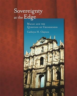 Sovereignty at the Edge: Macau and the Question of Chineseness - Clayton, Cathryn H