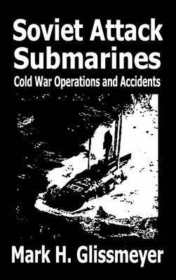 Soviet Attack Submarines: Cold War Operations and Accidents - Glissmeyer, Mark H