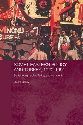 Soviet Eastern Policy and Turkey, 1920-1991: Soviet Foreign Policy, Turkey and Communism - Gokay, Bulent
