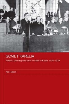 Soviet Karelia: Politics, Planning and Terror in Stalin's Russia, 1920-1939 - Baron, Nick