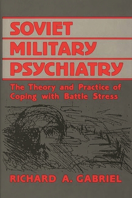 Soviet Military Psychiatry: The Theory and Practice of Coping With Battle Stress - Gabriel, Richard A