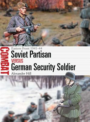 Soviet Partisan Vs German Security Soldier: Eastern Front 1941-44 - Hill, Alexander