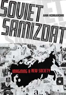 Soviet Samizdat: Imagining a New Society - Komaromi, Ann