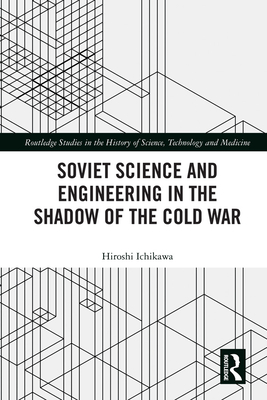 Soviet Science and Engineering in the Shadow of the Cold War - Ichikawa, Hiroshi