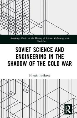 Soviet Science and Engineering in the Shadow of the Cold War - Ichikawa, Hiroshi