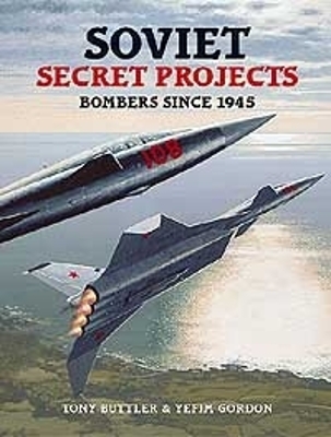 Soviet Secret Projects: Bombers since 1945 - Buttler, Tony, and Gordon, Yefim