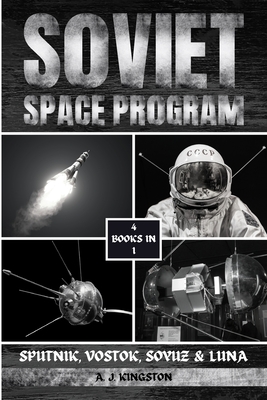Soviet Space Program: Sputnik, Vostok, Soyuz & Luna - Kingston, A J
