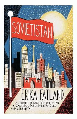 Sovietistan: A Journey Through Turkmenistan, Kazakhstan, Tajikistan, Kyrgyzstan and Uzbekistan - Fatland, Erika, and Dickson, Kari (Translated by)