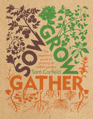 Sow Grow Gather: The Beginner's Guide to Growing an Edible Garden - Corfield, Sam