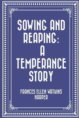 Sowing and Reaping: A Temperance Story - Harper, Frances Ellen Watkins