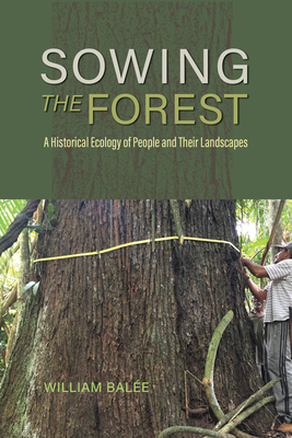 Sowing the Forest: A Historical Ecology of People and Their Landscapes - Bale, William