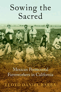 Sowing the Sacred: Mexican Pentecostal Farmworkers in California
