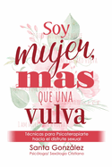 Soy Mujer, Ms Que Una Vulva: Tcnicas para Psicoterapiarte hacia el disfrute sexual