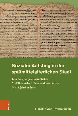 Sozialer Aufstieg in Der Spatmittelalterlichen Stadt: Eine Analyse Gesellschaftlicher Mobilitat in Der Kolner Stadtgesellschaft Des 14. Jahrhunderts - Goihl-Smuzcinski, Carola