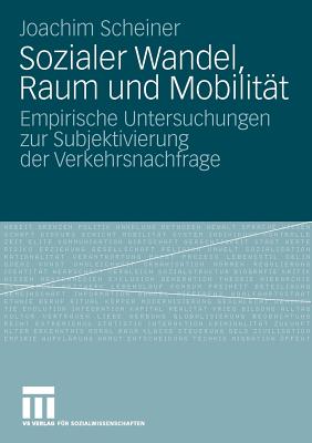 Sozialer Wandel, Raum Und Mobilitat: Empirische Untersuchungen Zur Subjektivierung Der Verkehrsnachfrage - Scheiner, Joachim