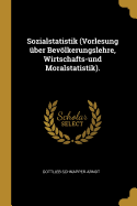 Sozialstatistik (Vorlesung ber Bevlkerungslehre, Wirtschafts-und Moralstatistik).