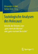 Soziologische Analysen Des Holocaust: Jenseits Der Debatte ?ber Ganz Normale M?nner Und Ganz Normale Deutsche"