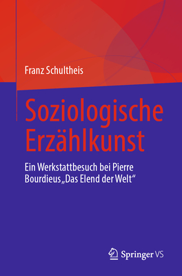 Soziologische Erz?hlkunst: Ein Werkstattbesuch Bei Pierre Bourdieus "Das Elend Der Welt" - Schultheis, Franz