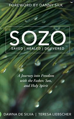 SOZO Saved Healed Delivered: A Journey into Freedom with the Father, Son, and Holy Spirit - de Silva, Dawna, and Liebscher, Teresa