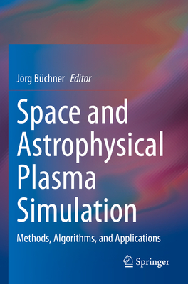 Space and Astrophysical Plasma Simulation: Methods, Algorithms, and Applications - Bchner, Jrg (Editor)