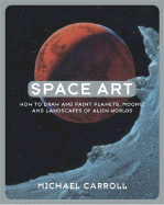 Space Art: How to Draw and Paint Planets, Moons, and Landscapes of Alien Worlds - Carroll, Michael